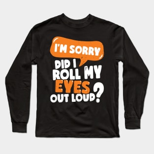 I'm Sorry Did I Roll My Eyes Out Loud Long Sleeve T-Shirt